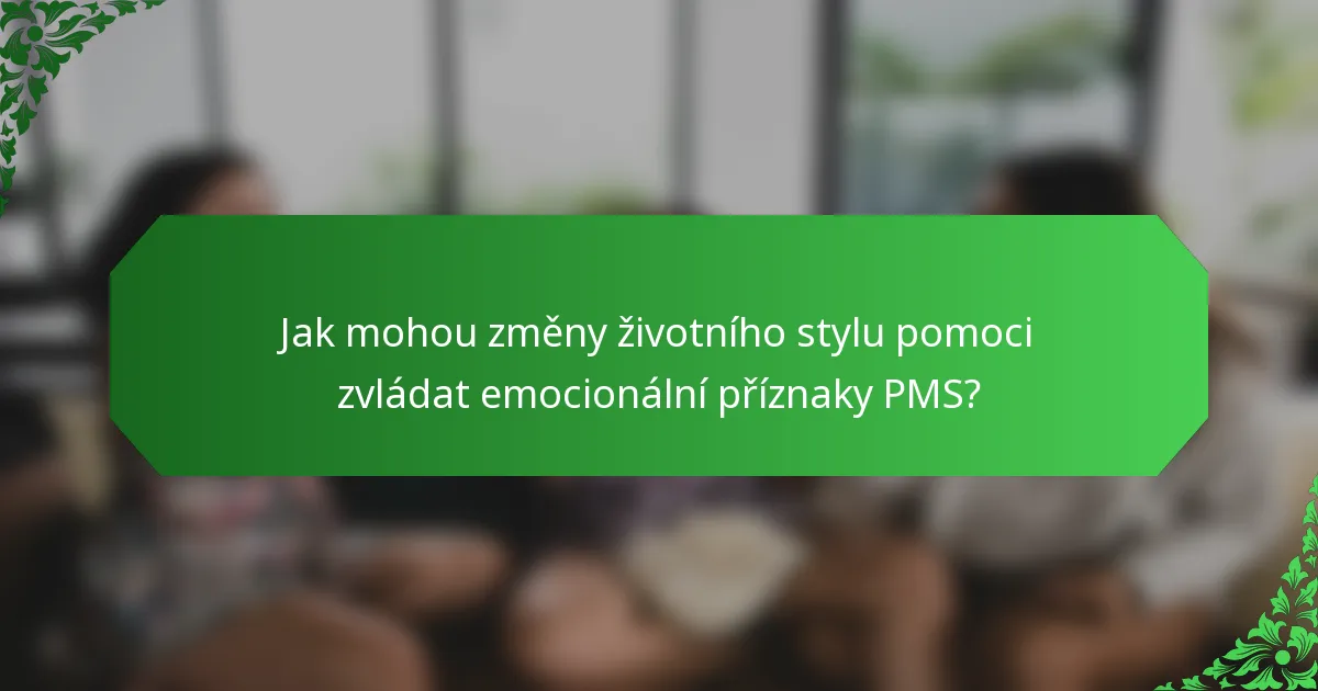 Jak mohou změny životního stylu pomoci zvládat emocionální příznaky PMS?