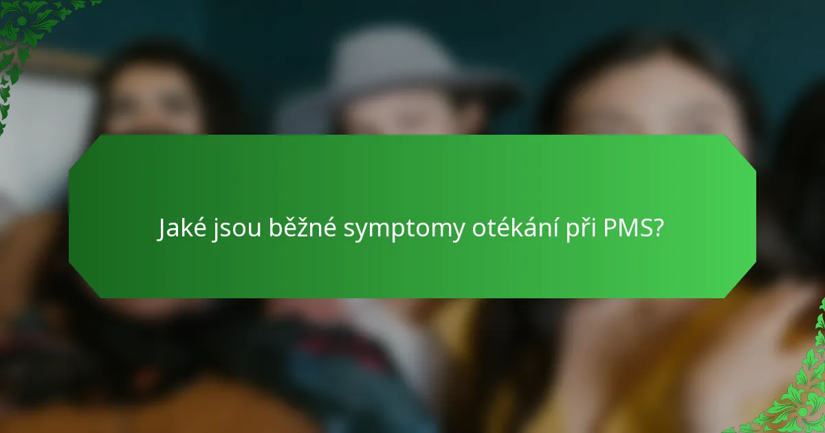 Jaké jsou běžné symptomy otékání při PMS?