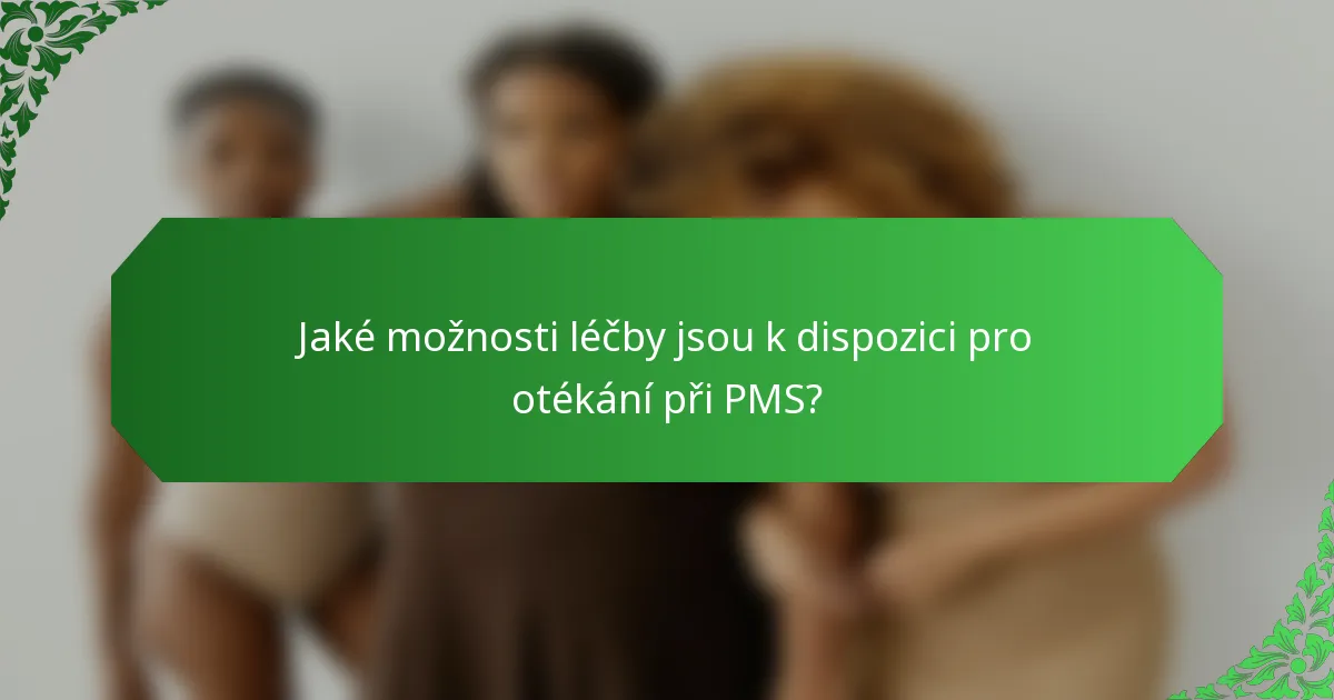Jaké možnosti léčby jsou k dispozici pro otékání při PMS?