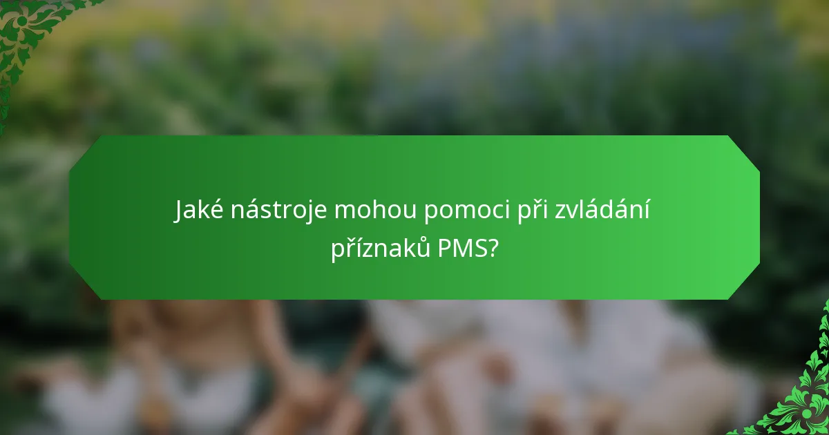 Jaké nástroje mohou pomoci při zvládání příznaků PMS?