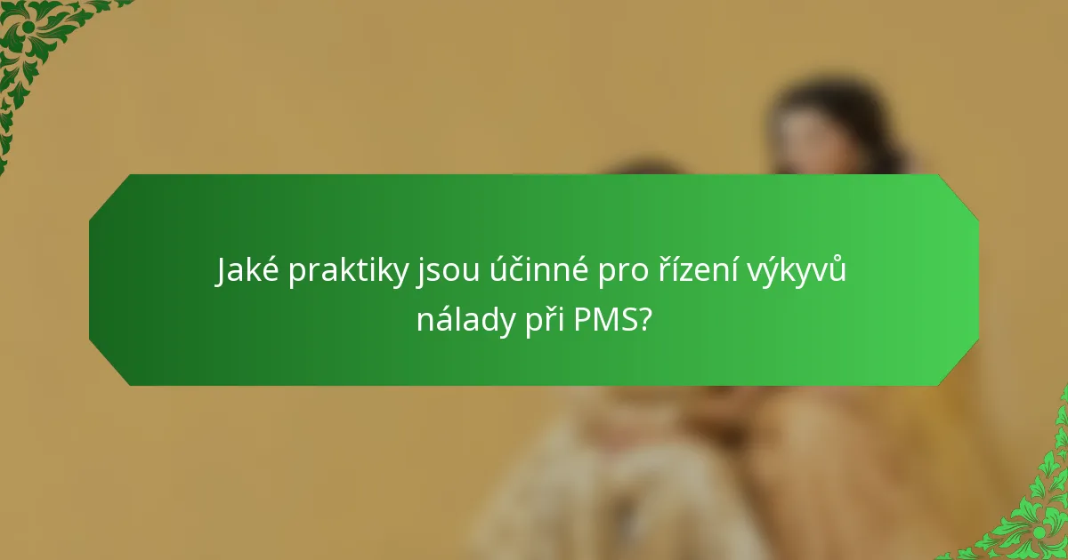 Jaké praktiky jsou účinné pro řízení výkyvů nálady při PMS?