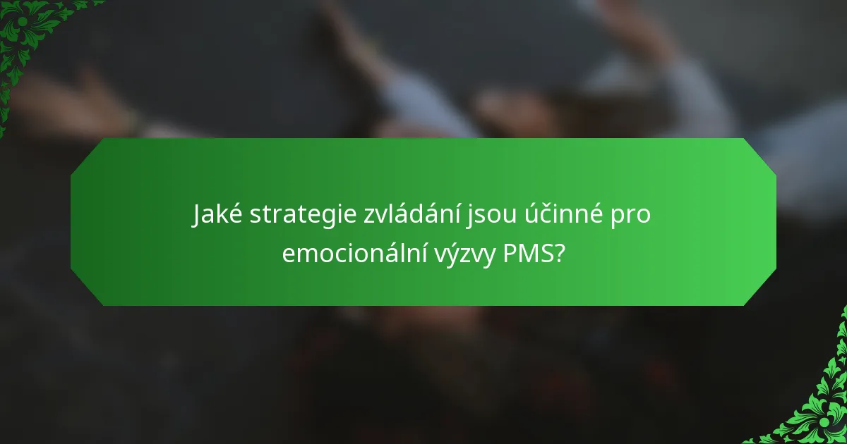 Jaké strategie zvládání jsou účinné pro emocionální výzvy PMS?
