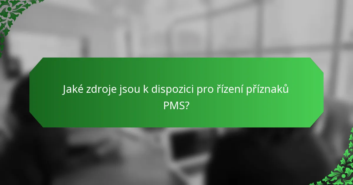 Jaké zdroje jsou k dispozici pro řízení příznaků PMS?