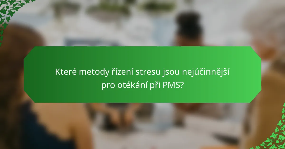 Které metody řízení stresu jsou nejúčinnější pro otékání při PMS?