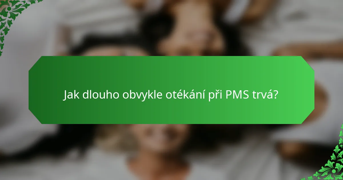 Jak dlouho obvykle otékání při PMS trvá?