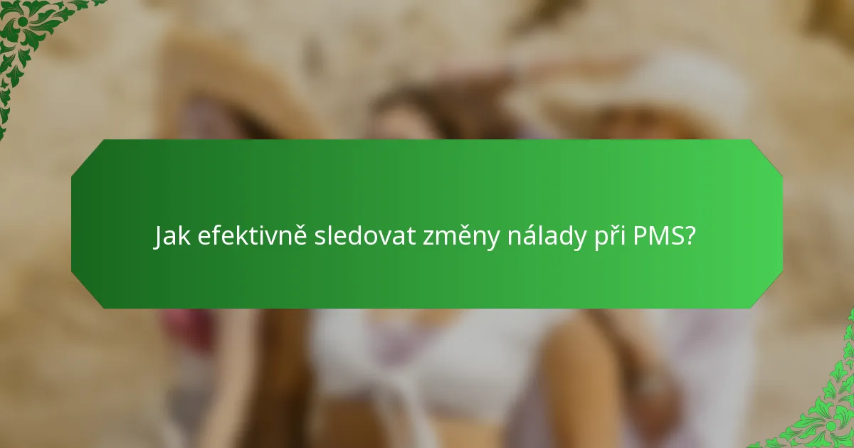 Jak efektivně sledovat změny nálady při PMS?