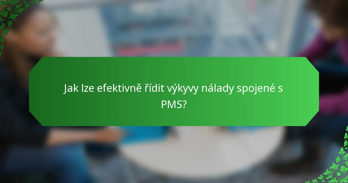 Jak lze efektivně řídit výkyvy nálady spojené s PMS?