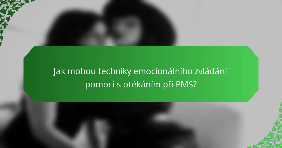 Jak mohou techniky emocionálního zvládání pomoci s otékáním při PMS?