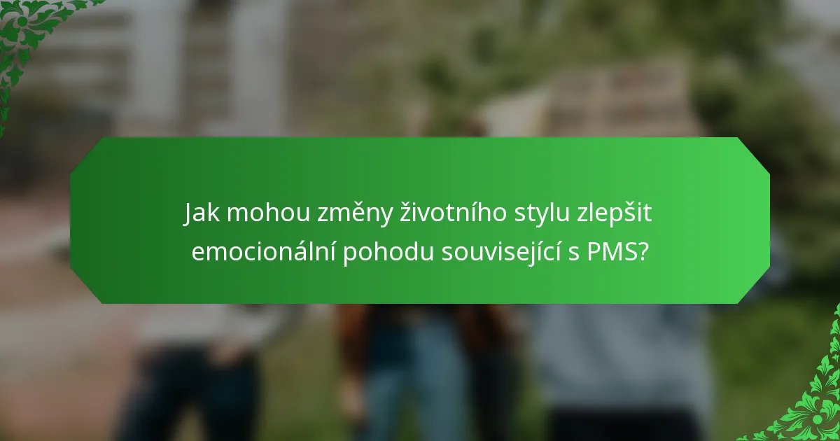 Jak mohou změny životního stylu zlepšit emocionální pohodu související s PMS?