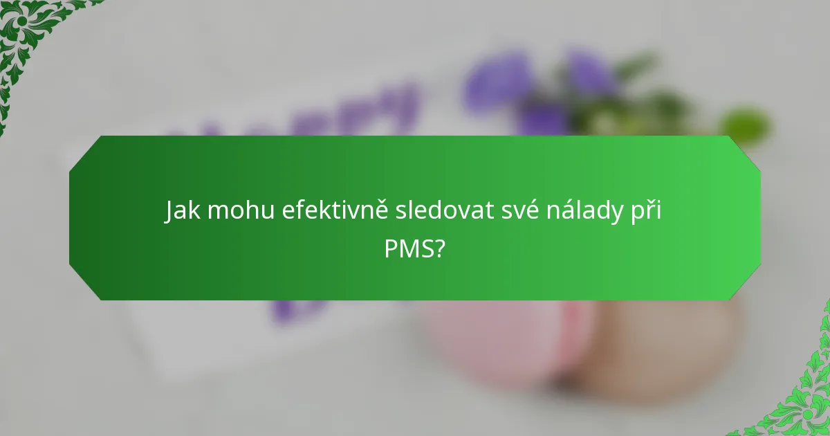 Jak mohu efektivně sledovat své nálady při PMS?