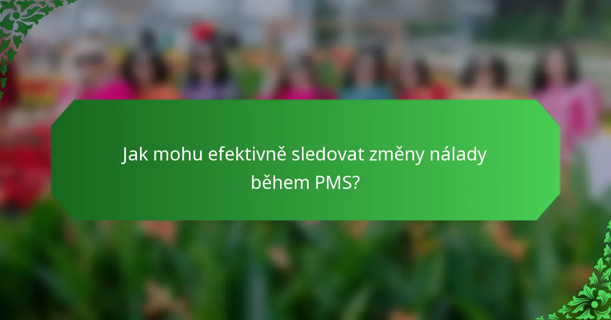 Jak mohu efektivně sledovat změny nálady během PMS?