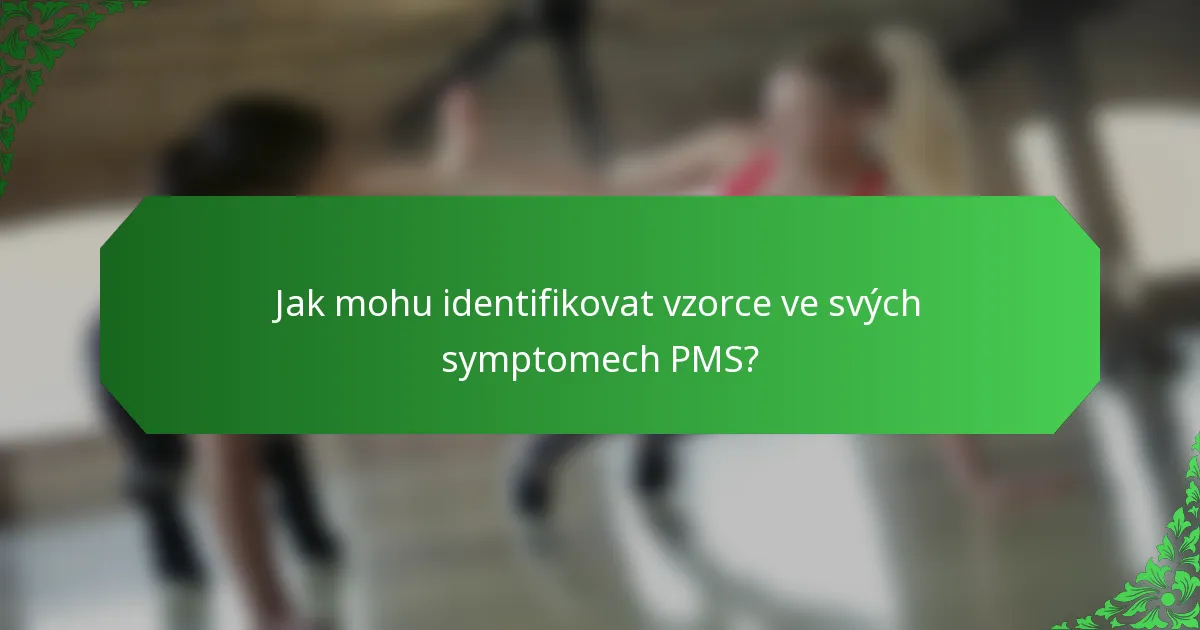 Jak mohu identifikovat vzorce ve svých symptomech PMS?