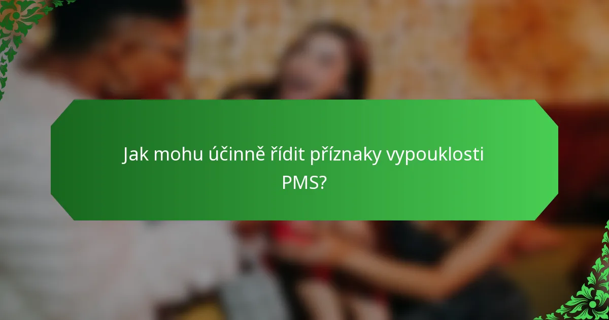 Jak mohu účinně řídit příznaky vypouklosti PMS?