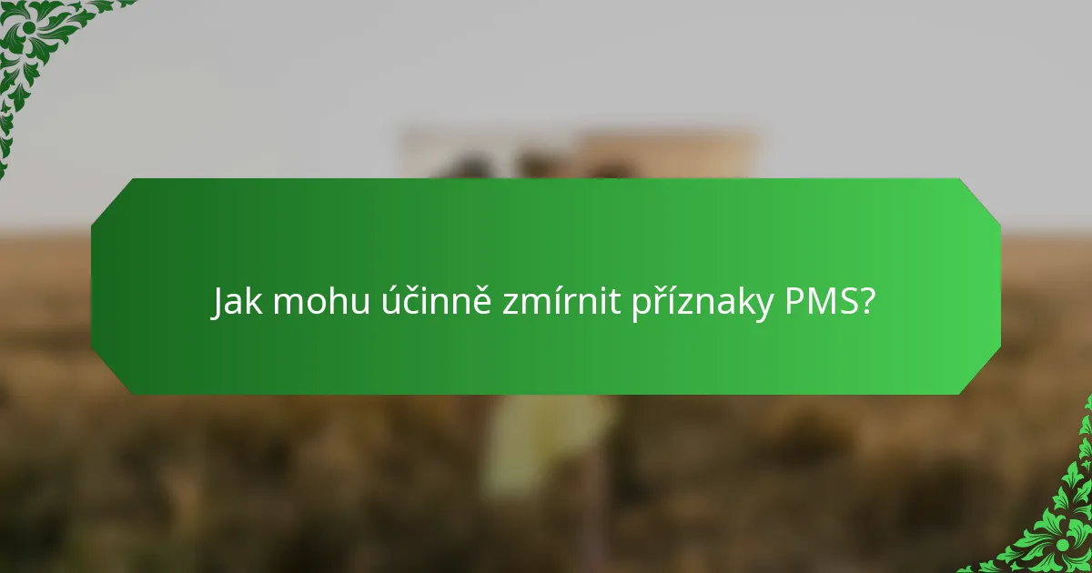Jak mohu účinně zmírnit příznaky PMS?