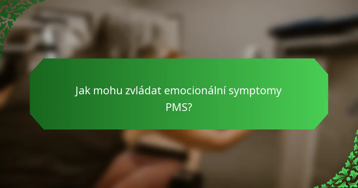 Jak mohu zvládat emocionální symptomy PMS?