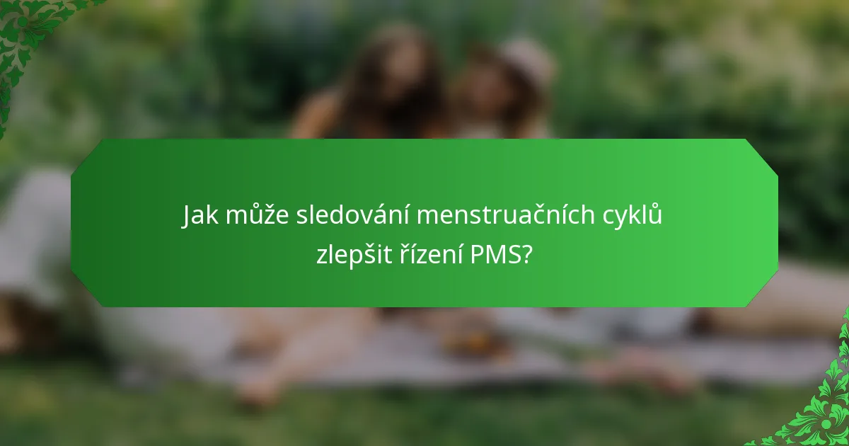Jak může sledování menstruačních cyklů zlepšit řízení PMS?