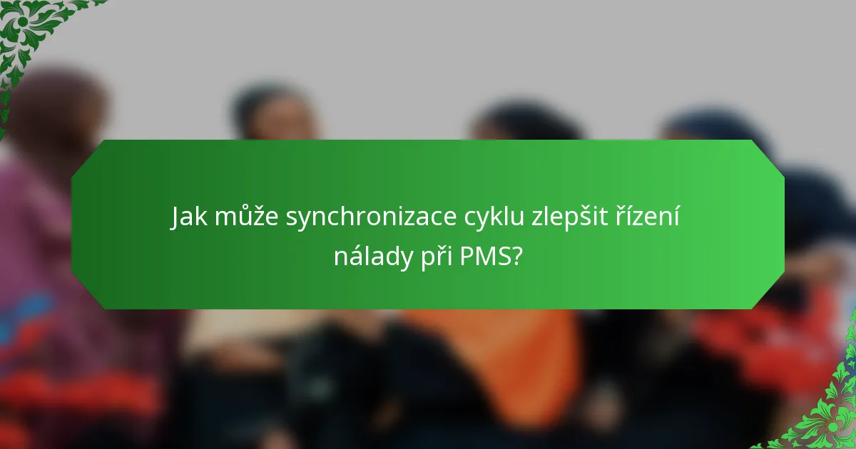 Jak může synchronizace cyklu zlepšit řízení nálady při PMS?