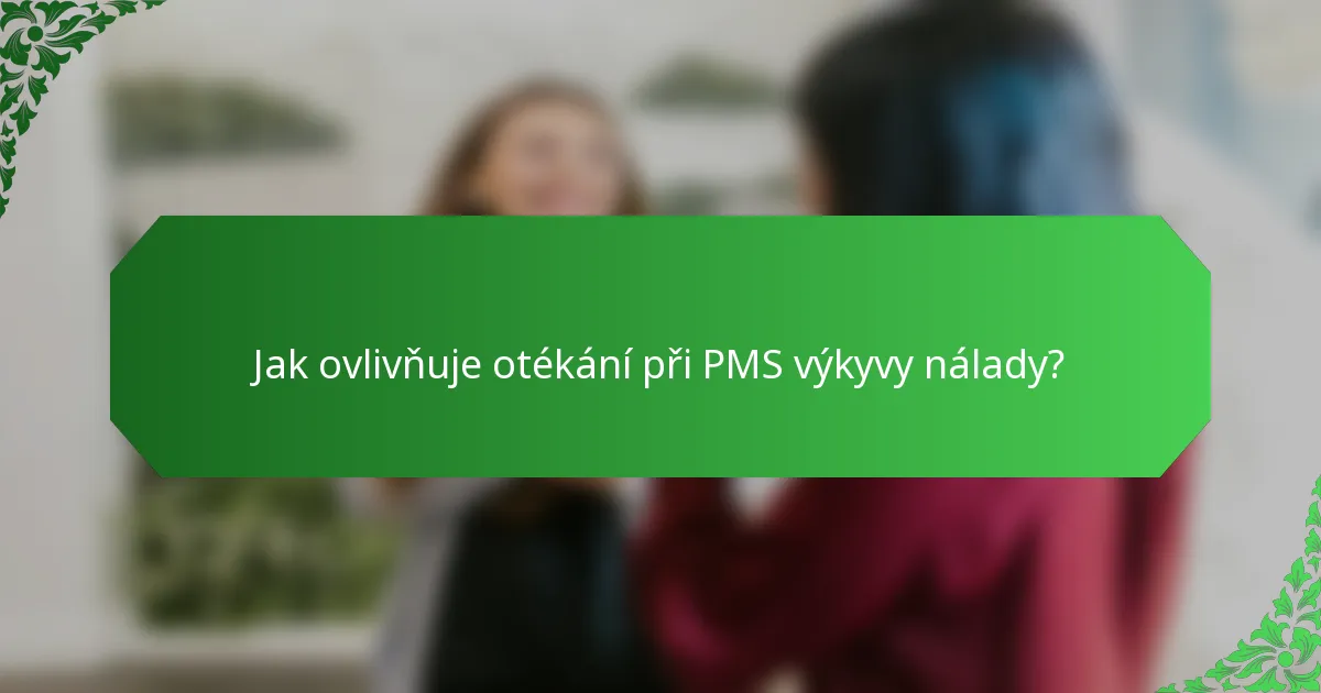 Jak ovlivňuje otékání při PMS výkyvy nálady?
