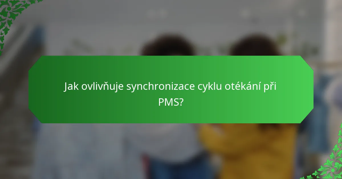 Jak ovlivňuje synchronizace cyklu otékání při PMS?