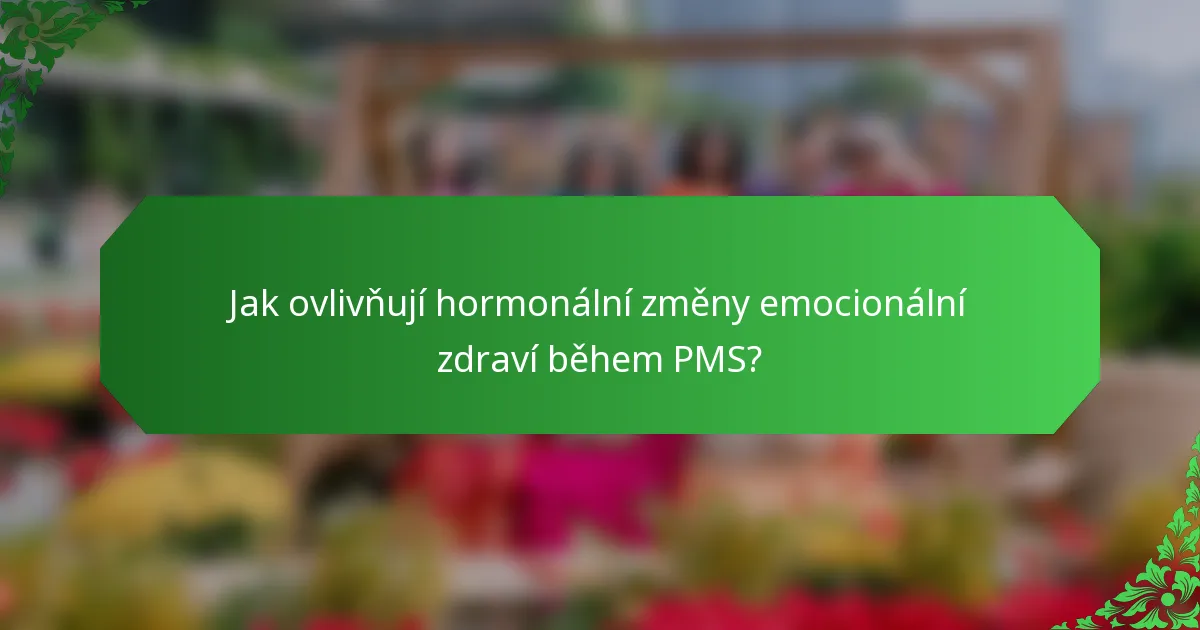 Jak ovlivňují hormonální změny emocionální zdraví během PMS?