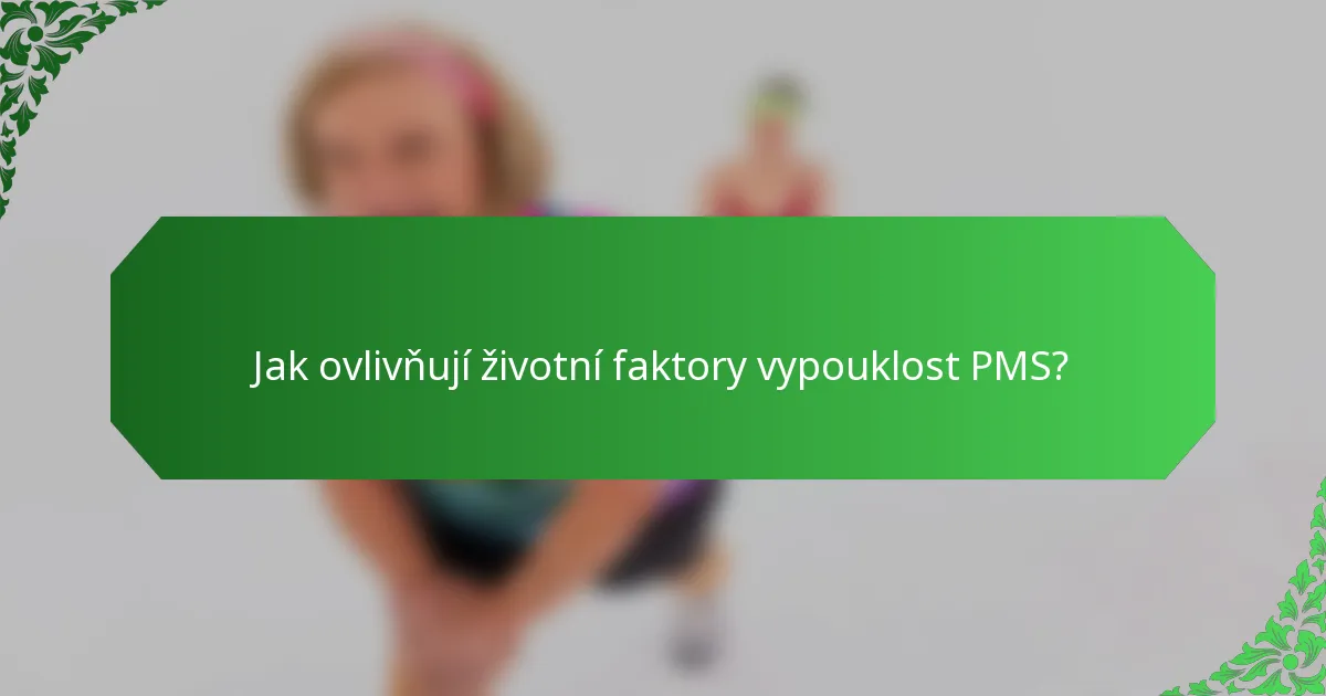 Jak ovlivňují životní faktory vypouklost PMS?