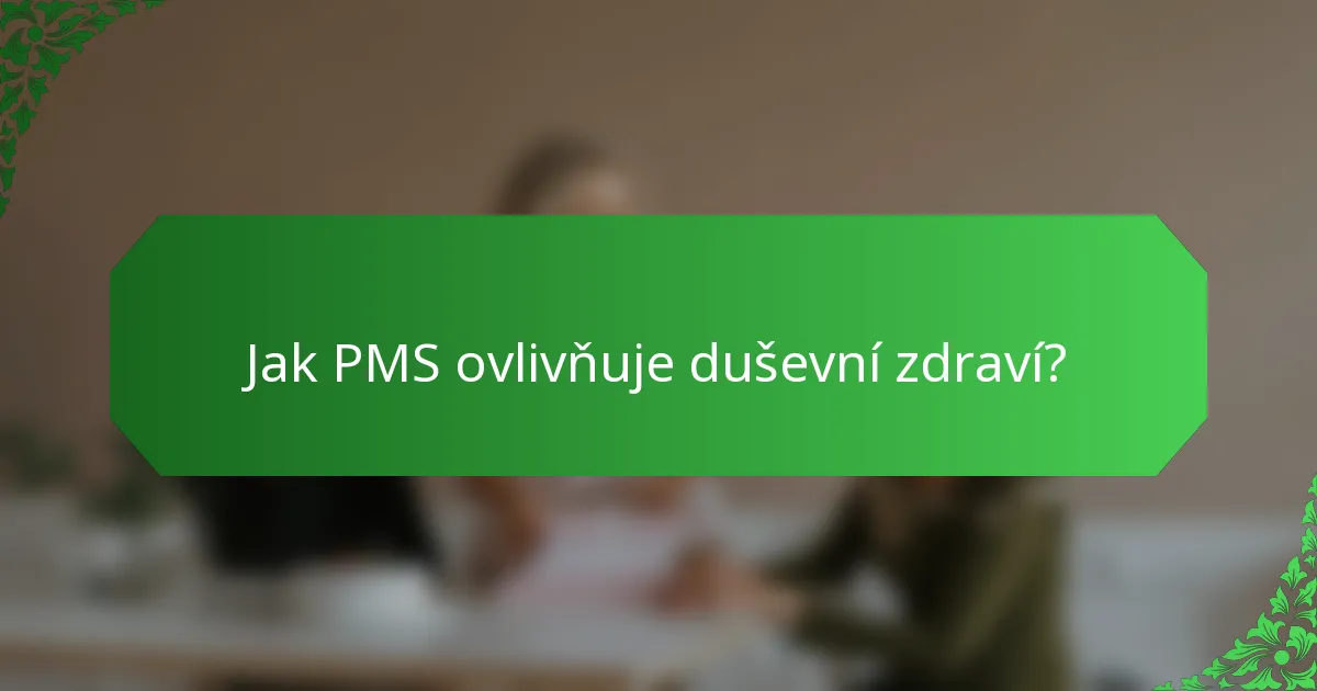 Jak PMS ovlivňuje duševní zdraví?