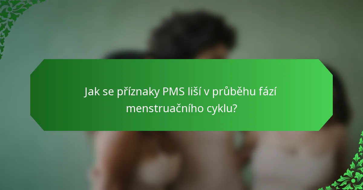 Jak se příznaky PMS liší v průběhu fází menstruačního cyklu?