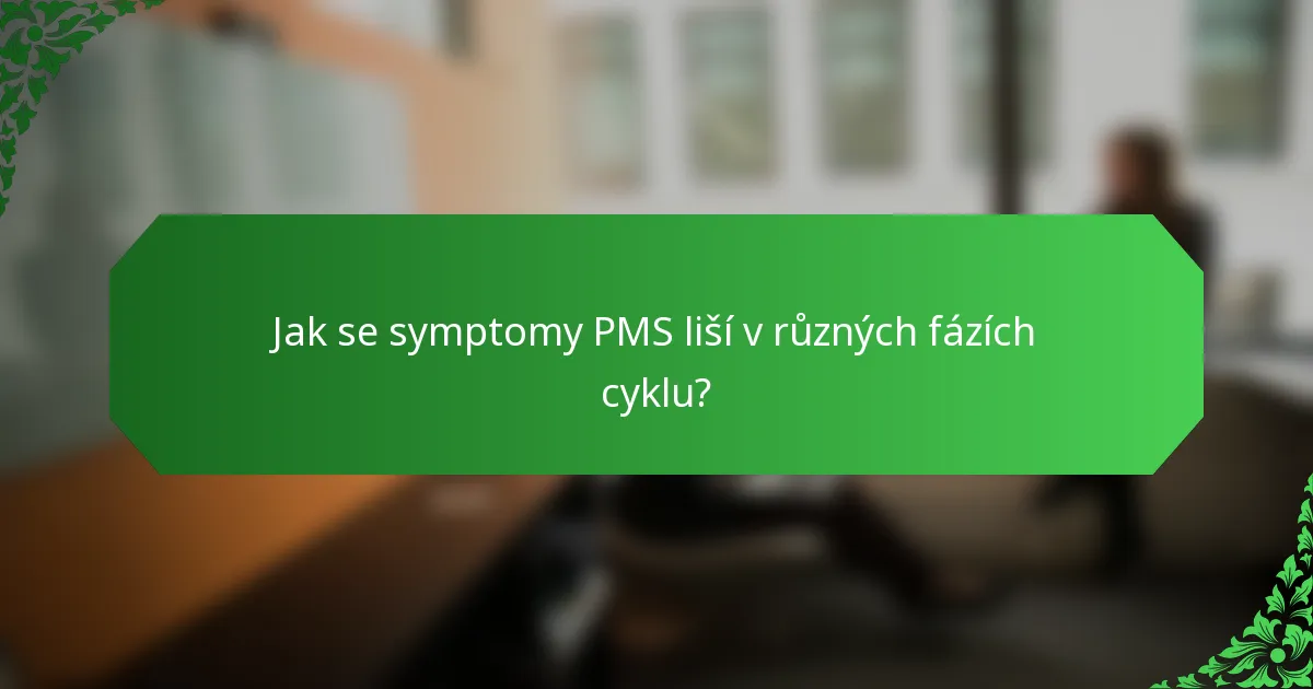 Jak se symptomy PMS liší v různých fázích cyklu?