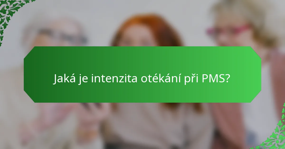 Jaká je intenzita otékání při PMS?