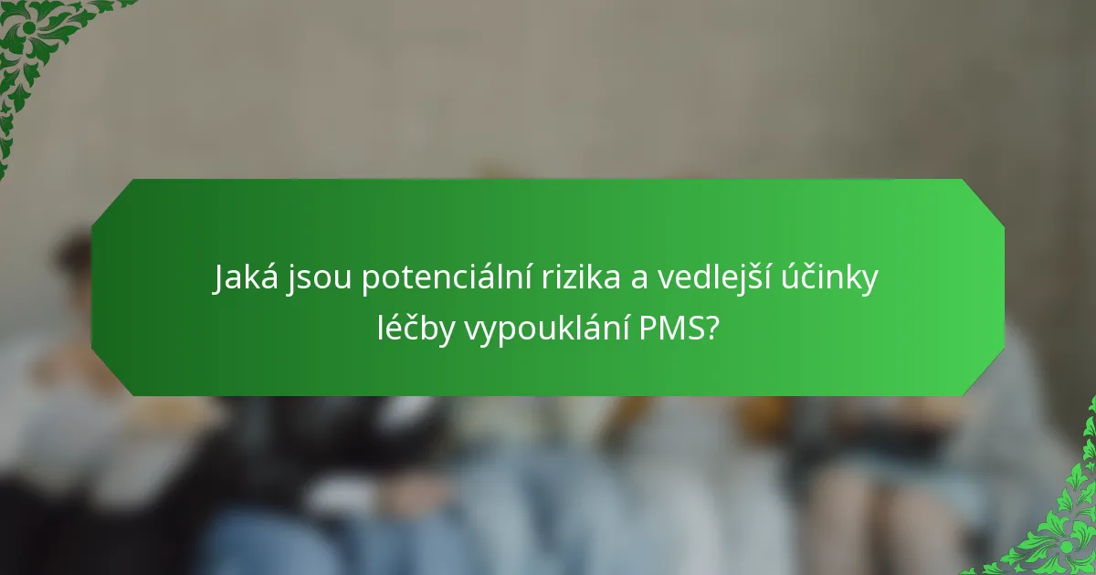 Jaká jsou potenciální rizika a vedlejší účinky léčby vypouklání PMS?
