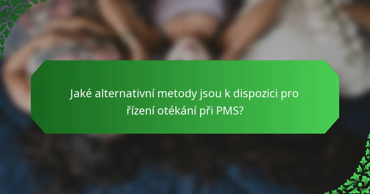 Jaké alternativní metody jsou k dispozici pro řízení otékání při PMS?