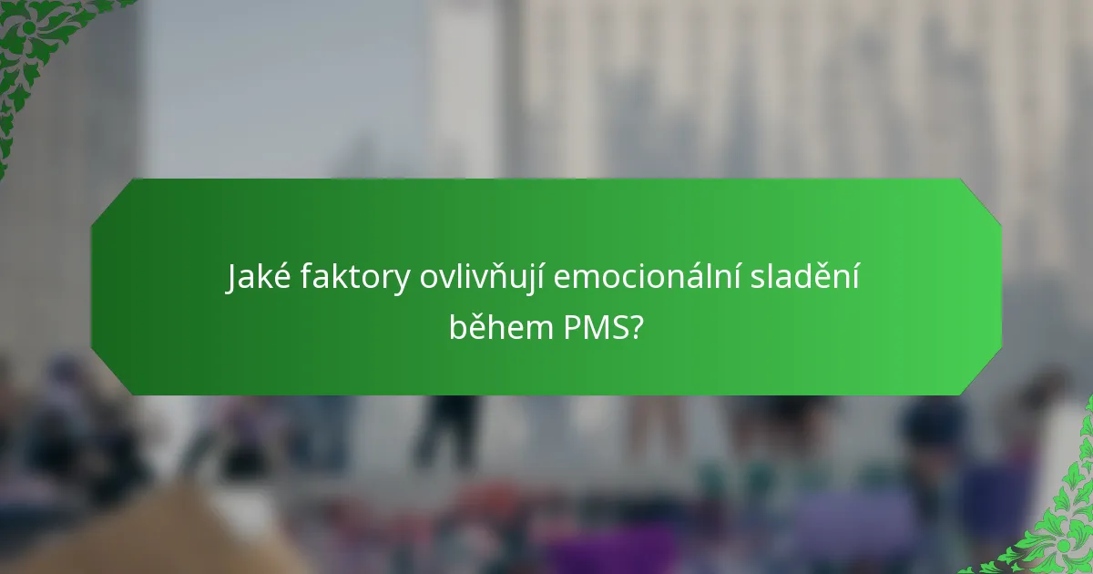 Jaké faktory ovlivňují emocionální sladění během PMS?