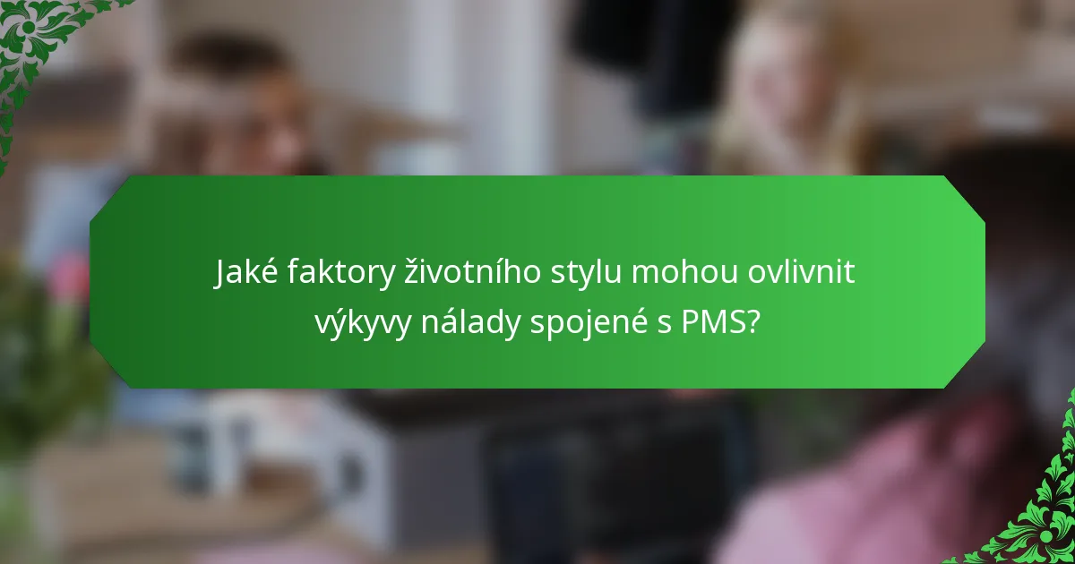 Jaké faktory životního stylu mohou ovlivnit výkyvy nálady spojené s PMS?