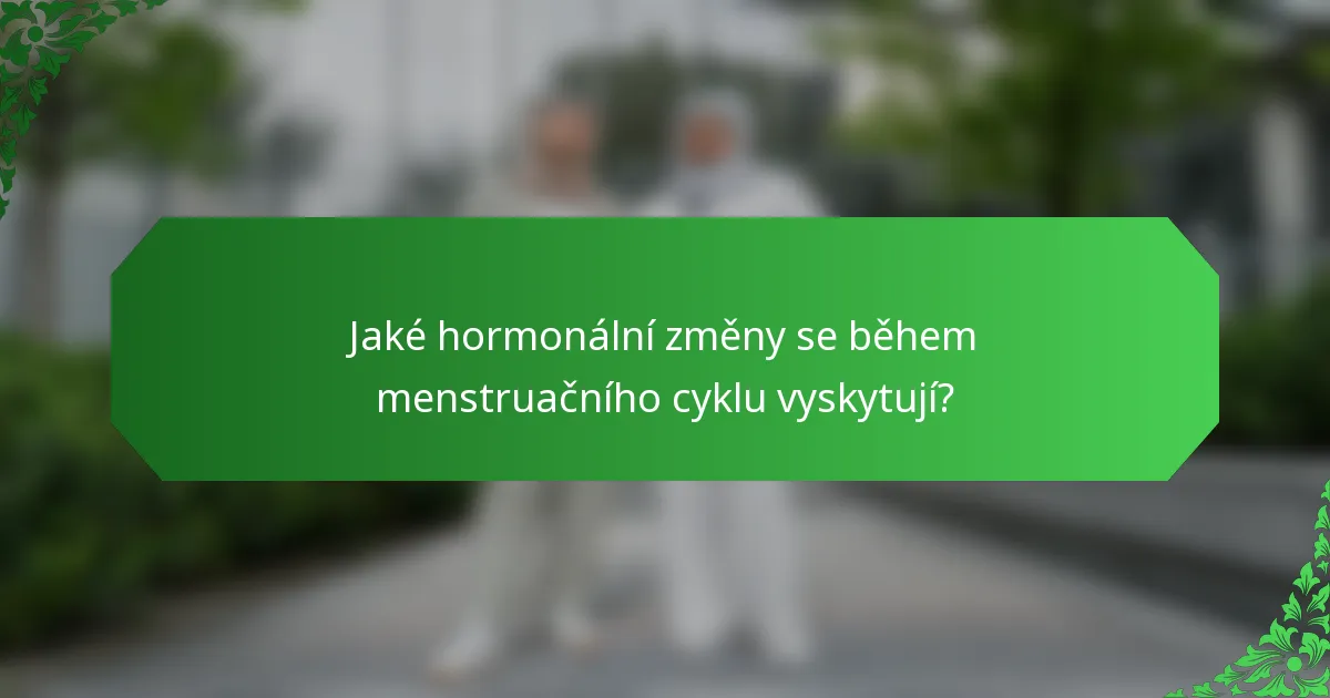 Jaké hormonální změny se během menstruačního cyklu vyskytují?
