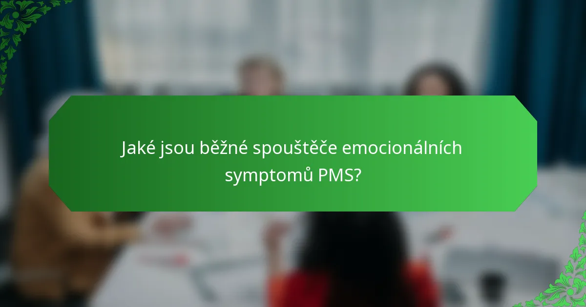 Jaké jsou běžné spouštěče emocionálních symptomů PMS?