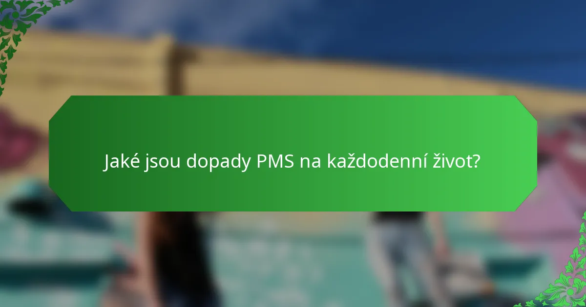 Jaké jsou dopady PMS na každodenní život?