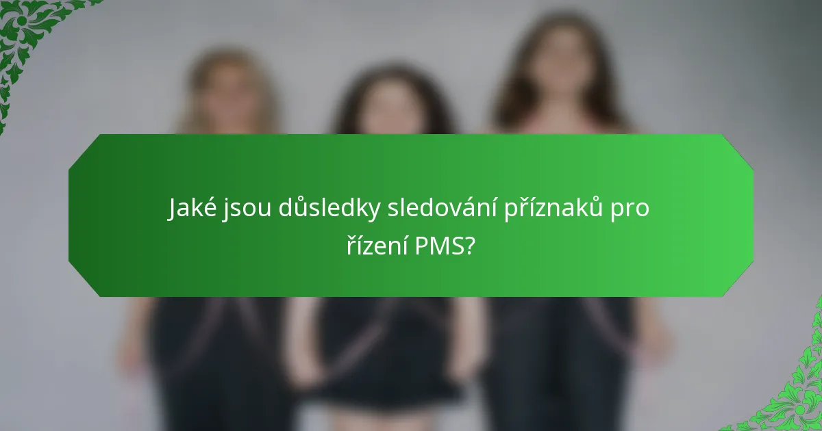 Jaké jsou důsledky sledování příznaků pro řízení PMS?