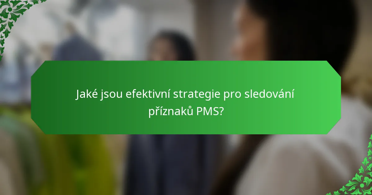Jaké jsou efektivní strategie pro sledování příznaků PMS?