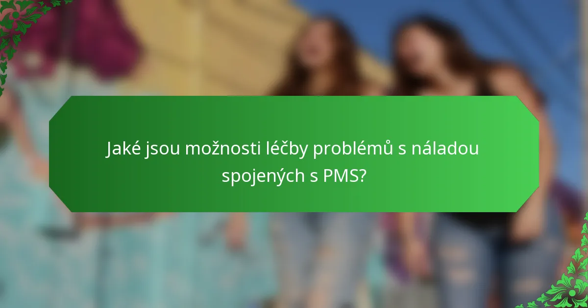 Jaké jsou možnosti léčby problémů s náladou spojených s PMS?