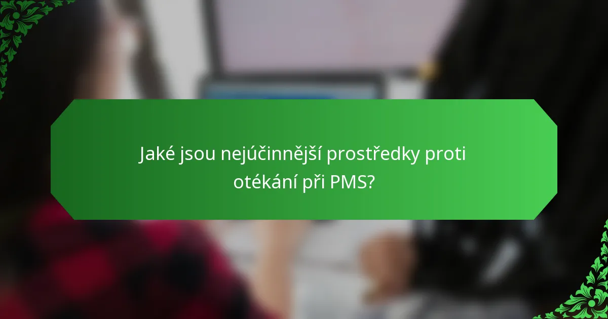 Jaké jsou nejúčinnější prostředky proti otékání při PMS?