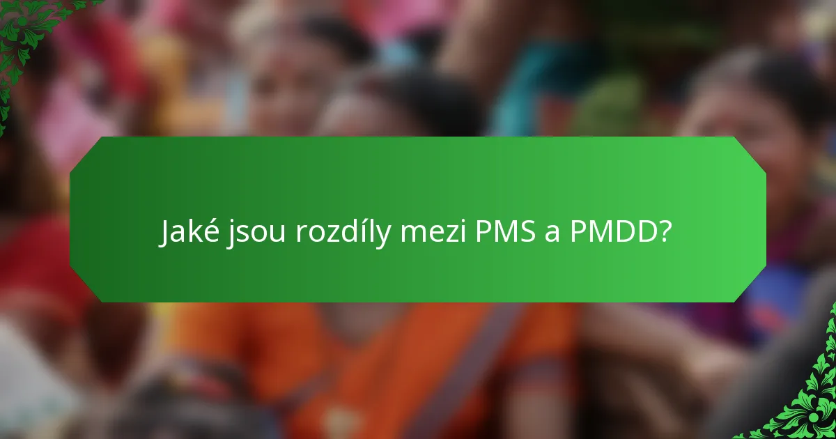 Jaké jsou rozdíly mezi PMS a PMDD?
