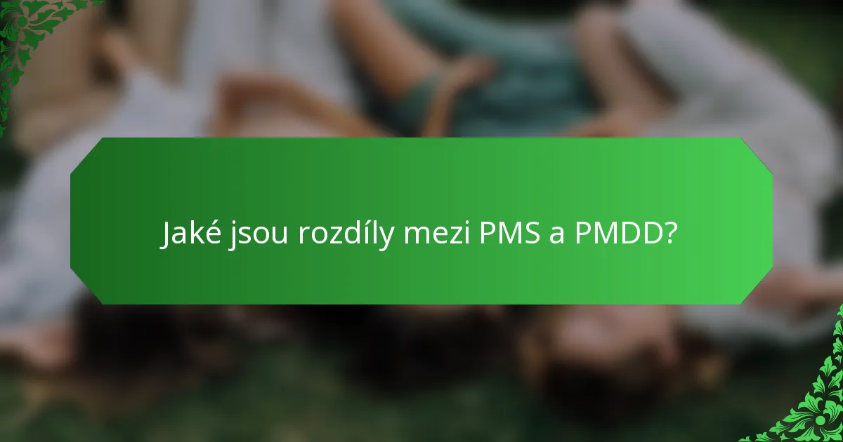 Jaké jsou rozdíly mezi PMS a PMDD?