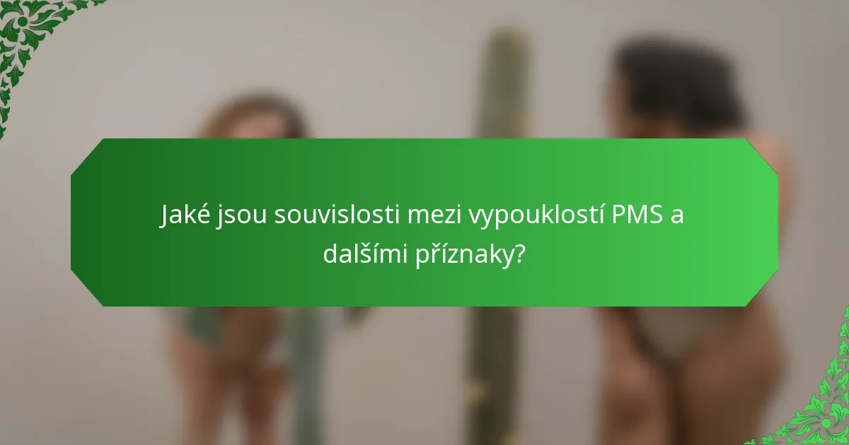 Jaké jsou souvislosti mezi vypouklostí PMS a dalšími příznaky?