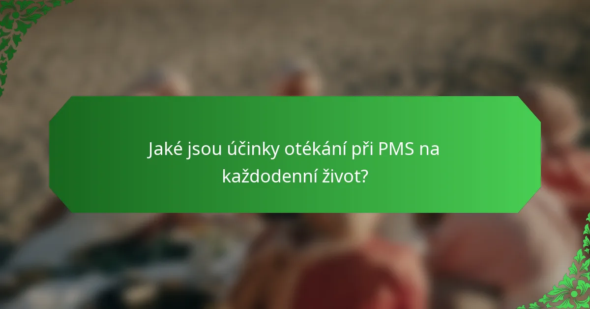 Jaké jsou účinky otékání při PMS na každodenní život?