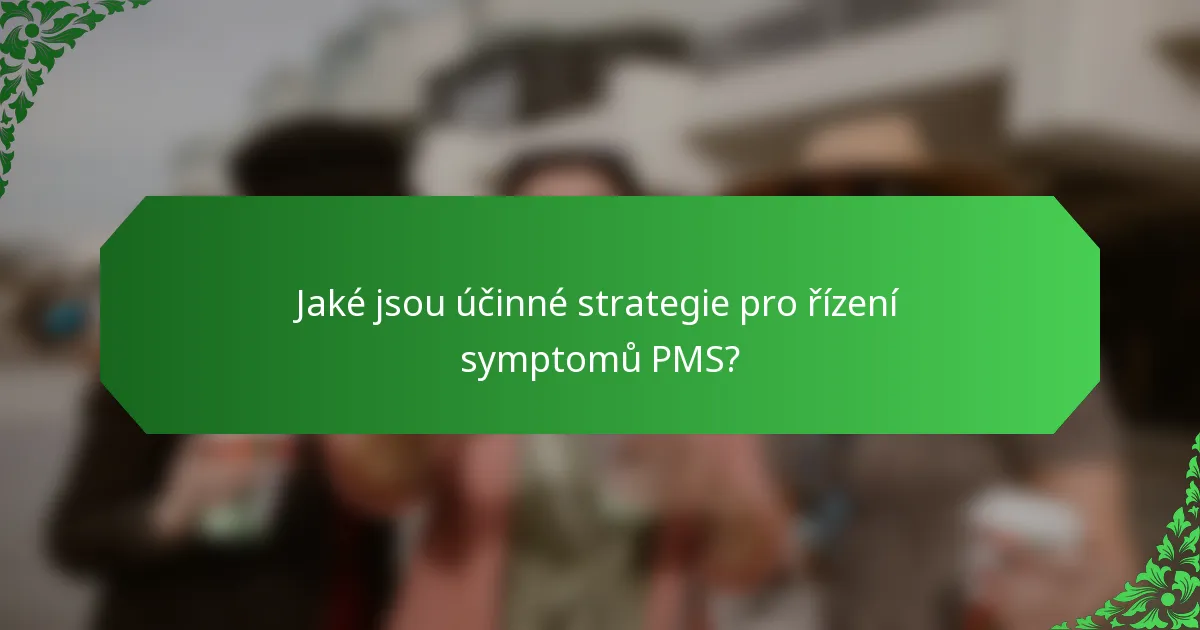 Jaké jsou účinné strategie pro řízení symptomů PMS?