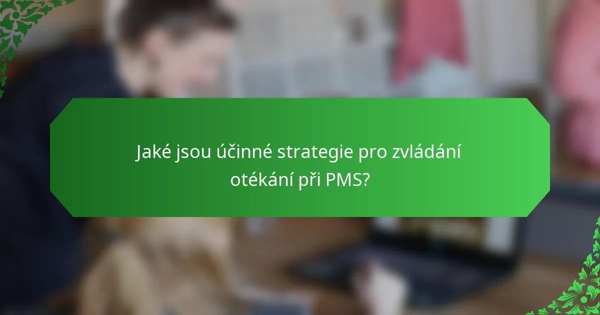 Jaké jsou účinné strategie pro zvládání otékání při PMS?