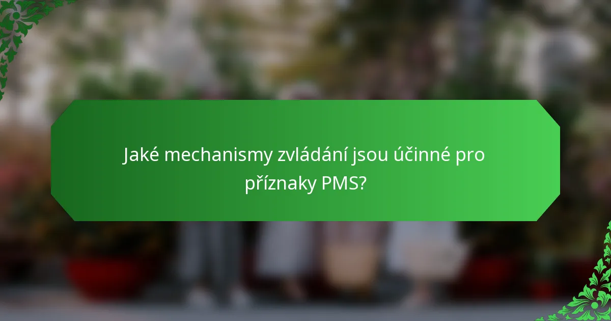 Jaké mechanismy zvládání jsou účinné pro příznaky PMS?
