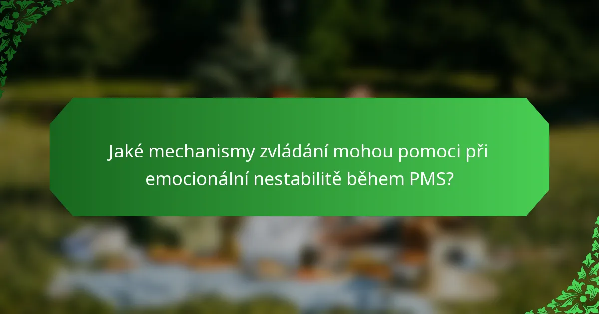 Jaké mechanismy zvládání mohou pomoci při emocionální nestabilitě během PMS?