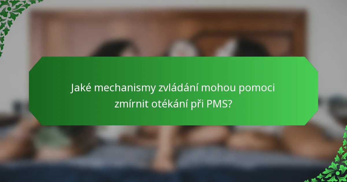 Jaké mechanismy zvládání mohou pomoci zmírnit otékání při PMS?
