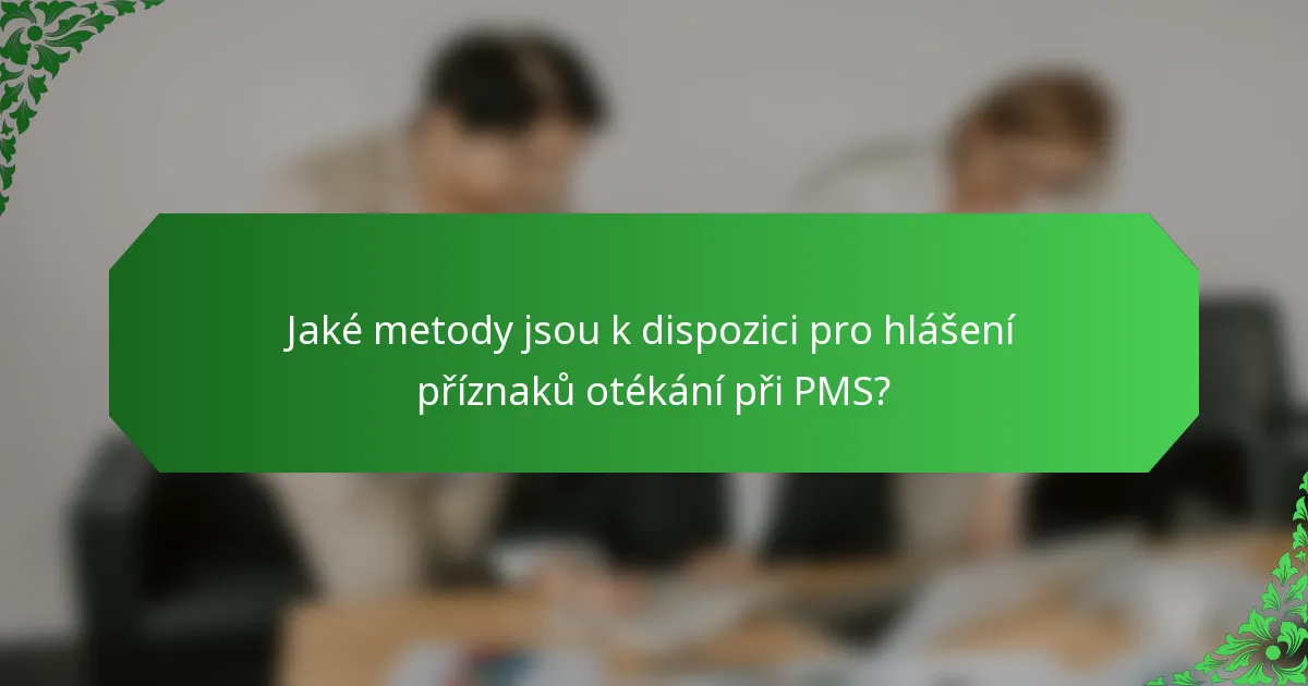 Jaké metody jsou k dispozici pro hlášení příznaků otékání při PMS?